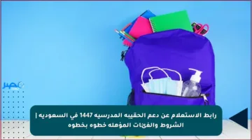 رابط الاستعلام عن دعم الحقيبة المدرسية 1447 في السعودية | الشروط والفئات المؤهلة خطوة بخطوة